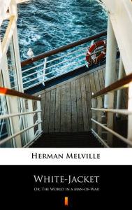 Title: White-Jacket: Or, The World in a Man-of-War, Author: Herman Melville