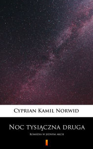 Title: Noc tysiaczna druga: Komedia w jednym akcie, Author: Cyprian Kamil Norwid