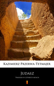Title: Judasz: Tragedia w czterech aktach, Author: Kazimierz Przerwa-Tetmajer