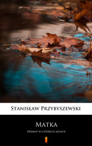 Title: Matka: Dramat w czterech aktach, Author: Stanislaw Przybyszewski