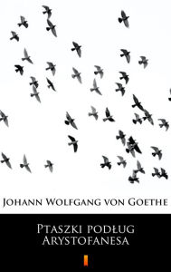 Title: Ptaszki podlug Arystofanesa, Author: Johann Wolfgang von Goethe
