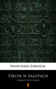 Title: Fircyk w zalotach: Komedia w trzech aktach, Author: Franciszek Zablocki