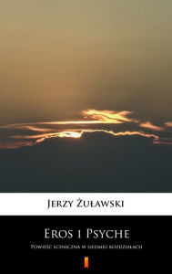 Title: Eros i Psyche: Powiesc sceniczna w siedmiu rozdzialach, Author: Jerzy Zulawski