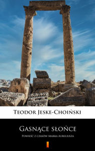 Title: Gasnace slonce: Powiesc z czasów Marka Aureliusza, Author: Teodor Jeske-Choinski