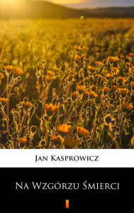 Title: Na Wzgórzu Smierci, Author: Jan Kasprowicz