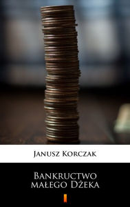 Title: Bankructwo malego Dzeka, Author: Janusz Korczak