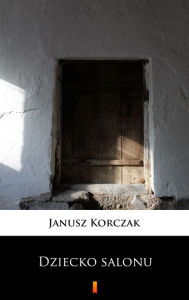 Title: Dziecko salonu, Author: Janusz Korczak