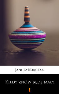 Title: Kiedy znów bede maly, Author: Janusz Korczak