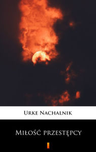 Title: Milosc przestepcy, Author: Urke Nachalnik