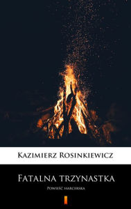 Title: Fatalna trzynastka: Powiesc harcerska, Author: Kazimierz Rosinkiewicz