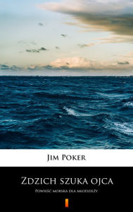 Title: Zdzich szuka ojca: Powiesc morska dla mlodziezy, Author: Jim Poker