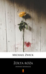 Title: Zólta róza: Opowiesc kryminalna, Author: Michael Zwick