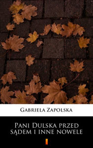 Title: Pani Dulska przed sadem i inne nowele, Author: Gabriela Zapolska