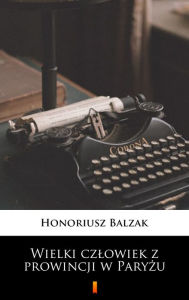 Title: Wielki czlowiek z prowincji w Paryzu, Author: Honoriusz Balzak