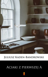 Title: Aciaki z pierwszej A, Author: Juliusz Kaden-Bandrowski