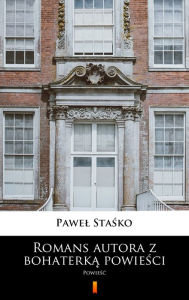 Title: Romans autora z bohaterka powiesci: Powiesc, Author: Pawel Stasko