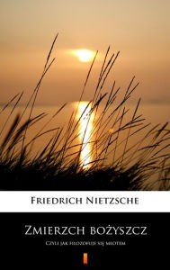 Title: Zmierzch bozyszcz: Czyli jak filozofuje sie mlotem, Author: Friedrich Nietzsche