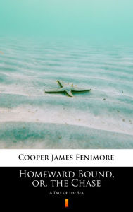 Title: Homeward Bound, or, the Chase: A Tale of the Sea, Author: James Fenimore Cooper