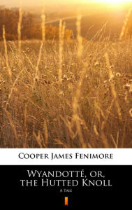 Title: Wyandotté, or, the Hutted Knoll: A Tale, Author: James Fenimore Cooper