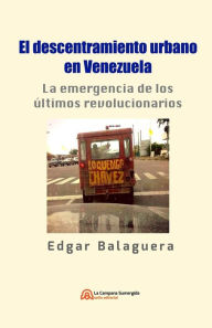 Title: El descentramiento urbano en Venezuela: La emergencia de los últimos revolucionarios, Author: Carlos Dimeo ïlvarez