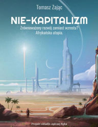Title: Nie-kapitalizm: Zrównowazony rozwój zamiast wzrostu?, Author: Tomasz Zajac