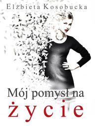 Title: Mój pomysl na zycie, Author: Elzbieta Kosobucka