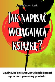 Title: Jak Napisac Wciągającą Książkę?: Czyli to, co chcialabym wiedziec przed wydaniem pierwszej powieści., Author: Inkwander