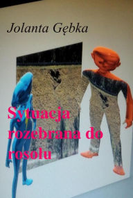 Title: Sytuacja rozebrana do rosolu, Author: Jolanta Gebka