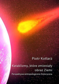 Title: Katalizmy, które zmienialy obraz Ziemi, Author: Piotr Kotlarz