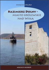Title: Kazimierz Dolny - miasto krolewskie nad Wisla, Author: Wojciech Biedron