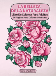 Title: Libro De Colorear Para Adultos: La Belleza De La Naturaleza, 30 Páginas Para Colorear Con Flores, Author: World of Coloring