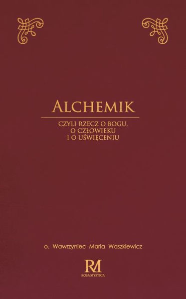 Alchemik: czyli rzecz o Bogu, o czlowieku i o uświęceniu