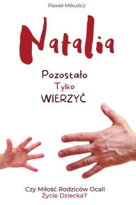 Title: Natalia: Pozostalo Tylko Wierzyc Czy Milośc RodzicÃ¯Â¿Â½w Ocali Życie Dziecka?, Author: Pawel Mikulicz