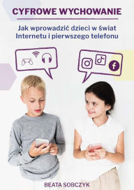 Title: Cyfrowe wychowanie. Jak wprowadzic dzieci w swiat pierwszego telefonu i Internetu, Author: Beata Sobczyk