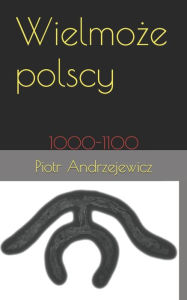 Title: Wielmoże polscy: 1000-1100, Author: Piotr Andrzejewicz
