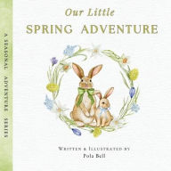 Title: Our Little Spring Adventure: Discover Flowers, Animals, and Springtime Wonders: A Delightful Early Learning Book for Kids Ages 2-5 (A Seasonal Adventure Series), Author: Pola Bell