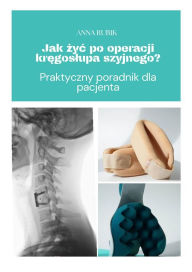Title: Jak zyc po operacji kregoslupa szyjnego?: Praktyczny poradnik dla pacjenta, Author: Anna Rubik