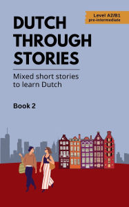 Title: Dutch Through Stories - Book 2 - Mixed short stories to learn Dutch (A2/B1), Author: Veraart