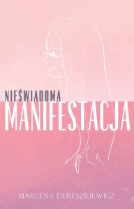 Title: Nieświadoma Manifestacja: Jak Myśli Ksztaltują Rzeczywistośc, Author: Limitless Mind Publishing