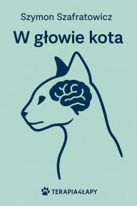 Title: W glowie kota: Przewodnik swiadomego opiekuna, Author: Szymon Szafratowicz