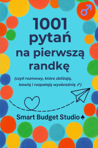Title: 1001 pytań na pierwszą randkę: (czyli rozmowy, ktï¿½re zbliżają, bawią i rozpalają wyobraźnię ♂), Author: Smart Budget Studio ♠