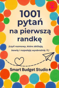 Title: 1001 pytań na pierwszą randkę: (czyli rozmowy, ktï¿½re zbliżają, bawią i rozpalają wyobraźnię ♀), Author: Smart Budget Studio ♠