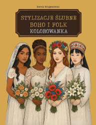 Title: Stylizacje Ślubne Boho I Folk Kolorowanka: Modowe Obrazki Do Kolorowania Ze Stylizowanymi Folklorystycznie Kreacjami Weselnymi Z Calego Świata, Author: Dorota Grygielewicz