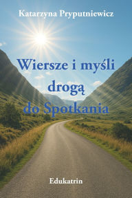 Title: Wiersze i myśli drogą do Spotkania, Author: Katarzyna Pryputniewicz
