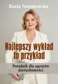 Title: Najlepszy wyklad to przyklad: Poradnik dla agentów nieruchomosci, Author: Beata Nowakowska