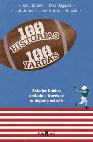 Title: 100 historias 100 yardas: Estados Unidos contado a través de su deporte estrella, Author: José Antonio Ponseti