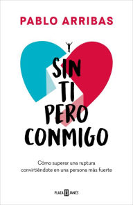 Title: Sin ti pero conmigo: Cómo superar una ruptura convirtiéndote en una persona más fuerte, Author: Pablo Arribas