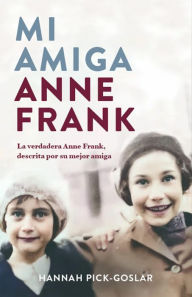 Title: Mi amiga Anne Frank: La verdadera Anne Frank, descrita por su mejor amiga, Author: Hannah Pick-Goslar