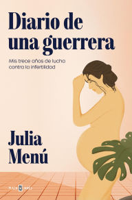 Title: Diario de una guerrera: Mis trece años de lucha contra la infertilidad, Author: Julia Menú