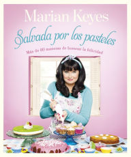 Salvada por los pasteles: Más de 80 maneras de hornear la felicidad